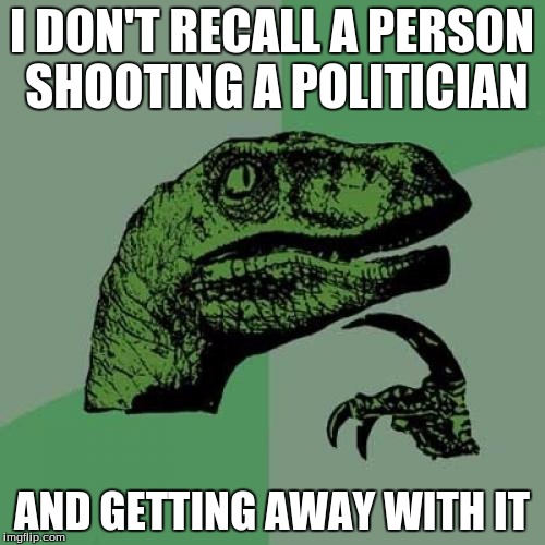 Philosoraptor Meme | I DON'T RECALL A PERSON SHOOTING A POLITICIAN AND GETTING AWAY WITH IT | image tagged in memes,philosoraptor | made w/ Imgflip meme maker