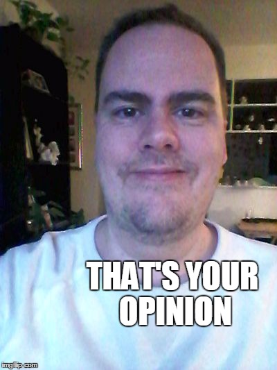 smile | THAT'S YOUR OPINION | image tagged in smile | made w/ Imgflip meme maker