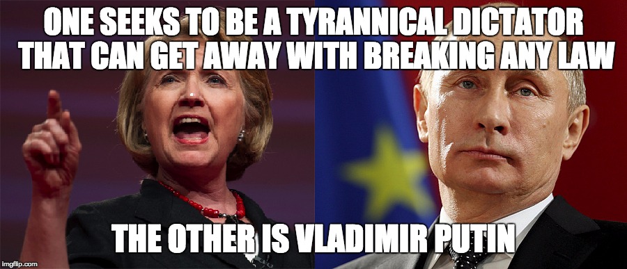 Why have ANY laws in place if a particular person or class of people are above them? #abovethelaw | ONE SEEKS TO BE A TYRANNICAL DICTATOR THAT CAN GET AWAY WITH BREAKING ANY LAW; THE OTHER IS VLADIMIR PUTIN | image tagged in hillary putin,politics,hillary clinton,vladimir putin | made w/ Imgflip meme maker