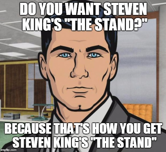 Archer Meme | DO YOU WANT STEVEN KING'S "THE STAND?"; BECAUSE THAT'S HOW YOU GET STEVEN KING'S "THE STAND" | image tagged in memes,archer | made w/ Imgflip meme maker