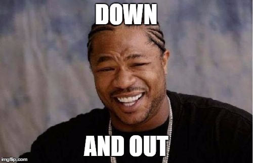 Yo Dawg Heard You Meme | DOWN AND OUT | image tagged in memes,yo dawg heard you | made w/ Imgflip meme maker