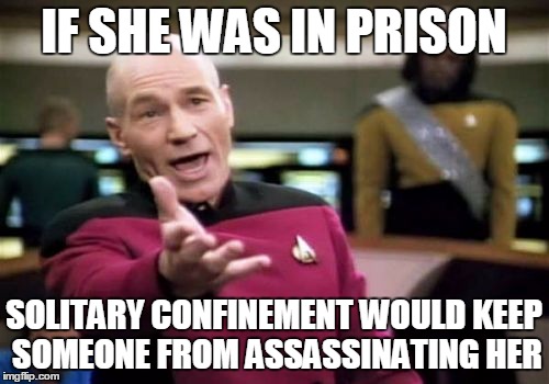 Picard Wtf Meme | IF SHE WAS IN PRISON SOLITARY CONFINEMENT WOULD KEEP SOMEONE FROM ASSASSINATING HER | image tagged in memes,picard wtf | made w/ Imgflip meme maker