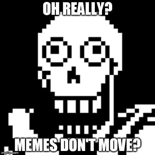 Papyrus Undertale | OH REALLY? MEMES DON'T MOVE? | image tagged in papyrus undertale | made w/ Imgflip meme maker