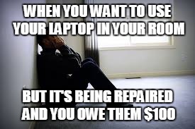 SAD MAN | WHEN YOU WANT TO USE YOUR LAPTOP IN YOUR ROOM; BUT IT'S BEING REPAIRED AND YOU OWE THEM $100 | image tagged in sad man | made w/ Imgflip meme maker
