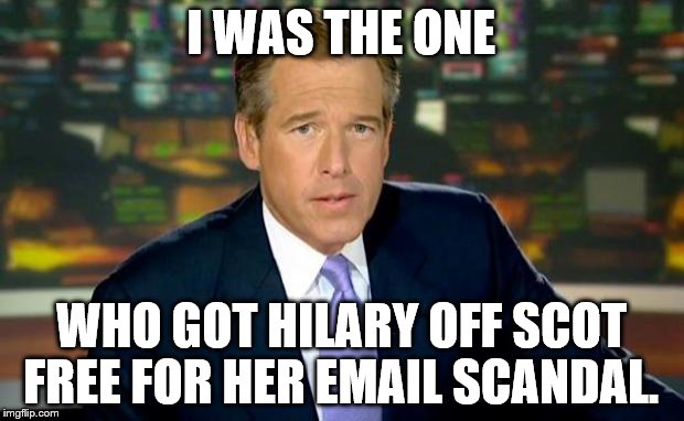 Brian Williams Was There | I WAS THE ONE; WHO GOT HILARY OFF SCOT FREE FOR HER EMAIL SCANDAL. | image tagged in memes,brian williams was there | made w/ Imgflip meme maker