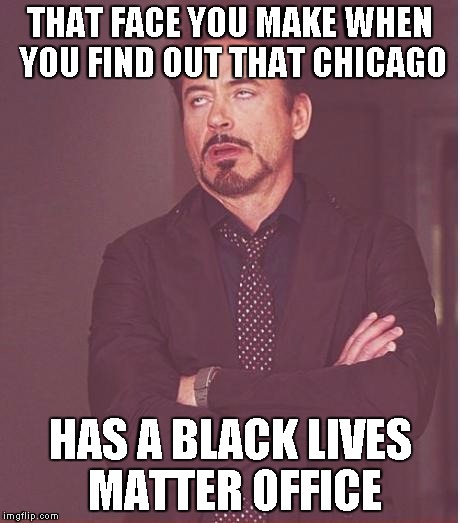 Face You Make Robert Downey Jr Meme | THAT FACE YOU MAKE WHEN YOU FIND OUT THAT CHICAGO; HAS A BLACK LIVES MATTER OFFICE | image tagged in memes,face you make robert downey jr | made w/ Imgflip meme maker