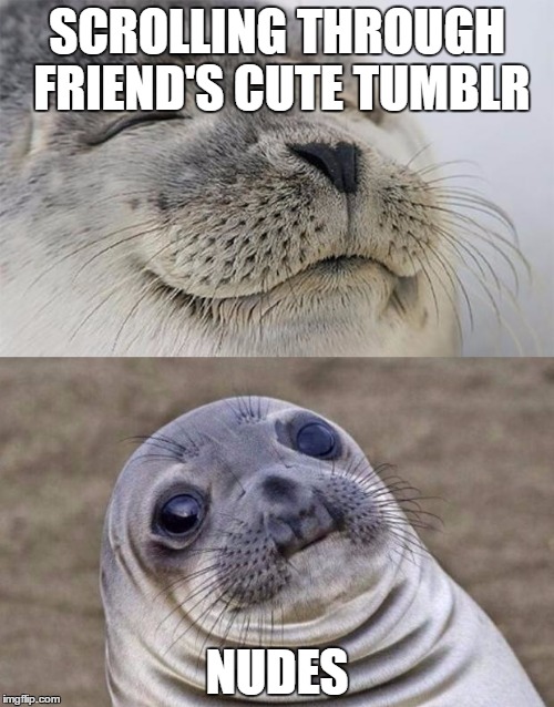 Short Satisfaction VS Truth | SCROLLING THROUGH FRIEND'S CUTE TUMBLR; NUDES | image tagged in memes,short satisfaction vs truth | made w/ Imgflip meme maker