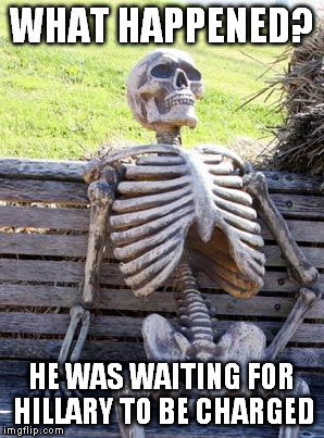Waiting Skeleton | WHAT HAPPENED? HE WAS WAITING FOR HILLARY TO BE CHARGED | image tagged in memes,waiting skeleton | made w/ Imgflip meme maker