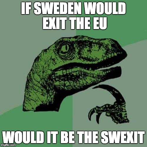 swagsit | IF SWEDEN WOULD EXIT THE EU; WOULD IT BE THE SWEXIT | image tagged in philosoraptor,funny | made w/ Imgflip meme maker