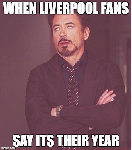 Face You Make Robert Downey Jr Meme | WHEN LIVERPOOL FANS; SAY ITS THEIR YEAR | image tagged in memes,face you make robert downey jr | made w/ Imgflip meme maker