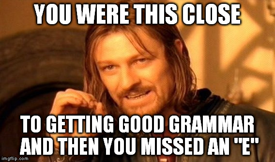 One Does Not Simply Meme | YOU WERE THIS CLOSE TO GETTING GOOD GRAMMAR AND THEN YOU MISSED AN "E" | image tagged in memes,one does not simply | made w/ Imgflip meme maker