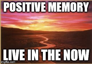 stay positive | POSITIVE MEMORY; LIVE IN THE NOW | image tagged in stay positive | made w/ Imgflip meme maker