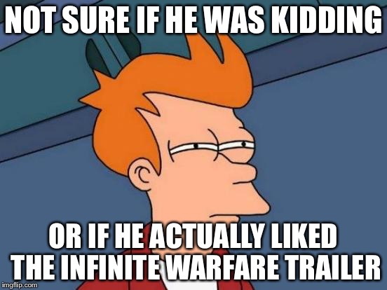 Futurama Fry | NOT SURE IF HE WAS KIDDING; OR IF HE ACTUALLY LIKED THE INFINITE WARFARE TRAILER | image tagged in memes,futurama fry | made w/ Imgflip meme maker