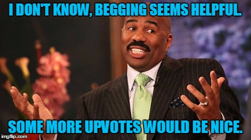 Steve Harvey Meme | I DON'T KNOW, BEGGING SEEMS HELPFUL. SOME MORE UPVOTES WOULD BE NICE. | image tagged in memes,steve harvey | made w/ Imgflip meme maker