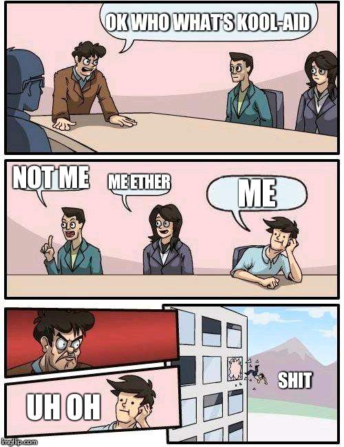Boardroom Meeting Suggestion Meme | OK WHO WHAT'S KOOL-AID; NOT ME; ME ETHER; ME; SHIT; UH OH | image tagged in memes,boardroom meeting suggestion | made w/ Imgflip meme maker