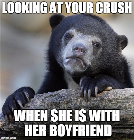 Confession Bear Meme | LOOKING AT YOUR CRUSH; WHEN SHE IS WITH HER BOYFRIEND | image tagged in memes,confession bear | made w/ Imgflip meme maker
