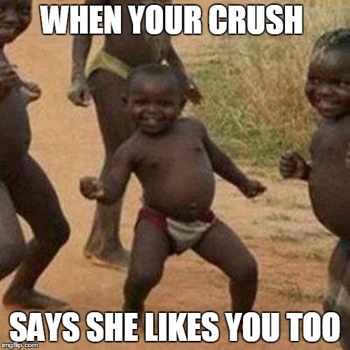 Third World Success Kid Meme | WHEN YOUR CRUSH; SAYS SHE LIKES YOU TOO | image tagged in memes,third world success kid | made w/ Imgflip meme maker