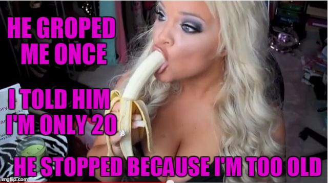 ditzy blonde | HE GROPED ME ONCE I TOLD HIM I'M ONLY 20 HE STOPPED BECAUSE I'M TOO OLD | image tagged in ditzy blonde | made w/ Imgflip meme maker