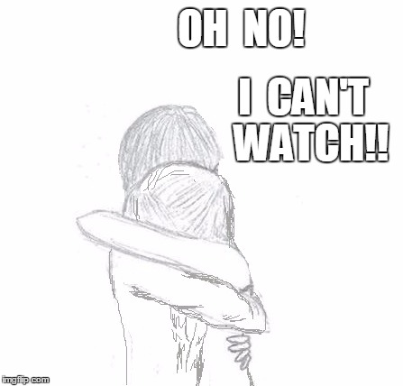 OH  NO! I  CAN'T  WATCH!! | image tagged in hold | made w/ Imgflip meme maker