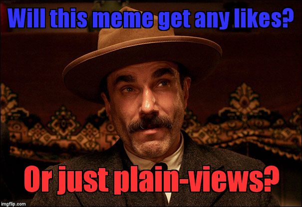 Daniel Day Lewis | Will this meme get any likes? Or just plain-views? | image tagged in daniel day lewis | made w/ Imgflip meme maker