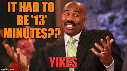 IT HAD TO BE '13' MINUTES?? YIKES | image tagged in memes,steve harvey | made w/ Imgflip meme maker