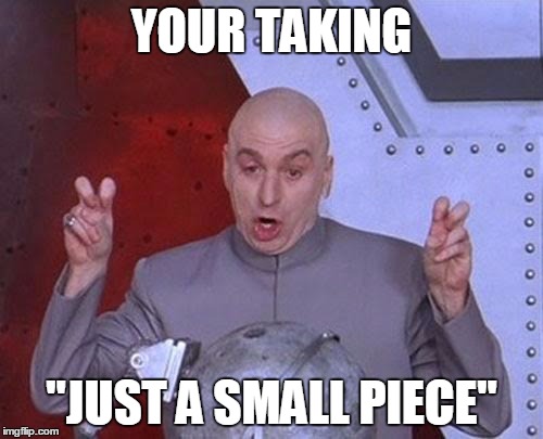 Dr Evil Laser | YOUR TAKING; "JUST A SMALL PIECE" | image tagged in memes,dr evil laser | made w/ Imgflip meme maker