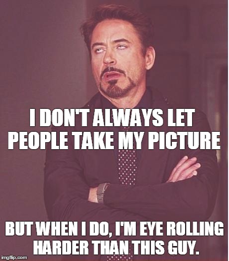 Face You Make Robert Downey Jr Meme | I DON'T ALWAYS LET PEOPLE TAKE MY PICTURE; BUT WHEN I DO, I'M EYE ROLLING HARDER THAN THIS GUY. | image tagged in memes,face you make robert downey jr | made w/ Imgflip meme maker