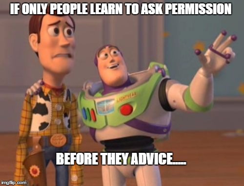 X, X Everywhere Meme | IF ONLY PEOPLE LEARN TO ASK PERMISSION; BEFORE THEY ADVICE..... | image tagged in memes,x x everywhere | made w/ Imgflip meme maker