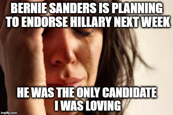oh bernie, say it ain't so! | BERNIE SANDERS IS PLANNING TO ENDORSE HILLARY NEXT WEEK; HE WAS THE ONLY CANDIDATE I WAS LOVING | image tagged in memes,first world problems,bernie sanders,hillary clinton,election 2016,endorsment | made w/ Imgflip meme maker