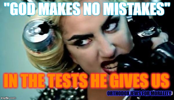 gaga angry | "GOD MAKES NO MISTAKES"; IN THE TESTS HE GIVES US; ORTHODOX JEWS FOR MORALITY | image tagged in gaga angry | made w/ Imgflip meme maker