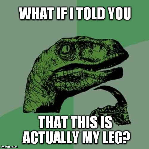 Philosoraptor Meme | WHAT IF I TOLD YOU; THAT THIS IS ACTUALLY MY LEG? | image tagged in memes,philosoraptor | made w/ Imgflip meme maker