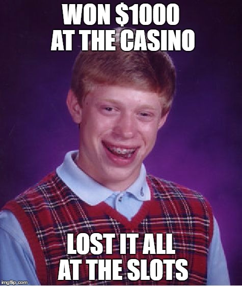 Relatable? | WON $1000 AT THE CASINO; LOST IT ALL AT THE SLOTS | image tagged in memes,bad luck brian | made w/ Imgflip meme maker