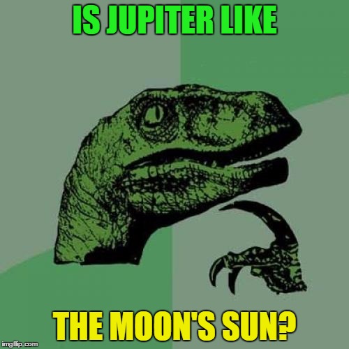 Philosoraptor Meme | IS JUPITER LIKE; THE MOON'S SUN? | image tagged in memes,philosoraptor,astronomy | made w/ Imgflip meme maker