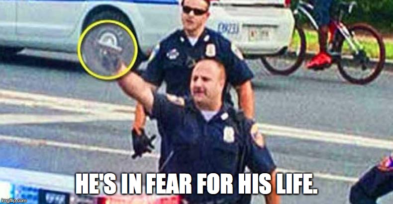 HE'S IN FEAR FOR HIS LIFE. | image tagged in police state | made w/ Imgflip meme maker