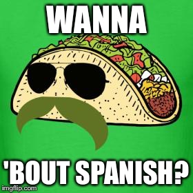 Tacos are the answer | WANNA; 'BOUT SPANISH? | image tagged in tacos are the answer | made w/ Imgflip meme maker