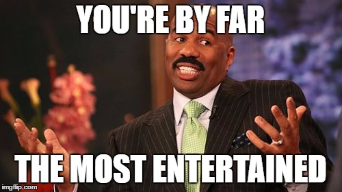 Steve Harvey Meme | YOU'RE BY FAR THE MOST ENTERTAINED | image tagged in memes,steve harvey | made w/ Imgflip meme maker