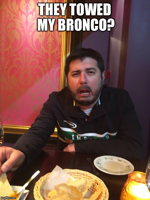 THEY TOWED MY BRONCO? | image tagged in broncos,go home youre drunk,drunk guy,sad face guy | made w/ Imgflip meme maker