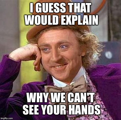 Creepy Condescending Wonka Meme | I GUESS THAT WOULD EXPLAIN WHY WE CAN'T SEE YOUR HANDS | image tagged in memes,creepy condescending wonka | made w/ Imgflip meme maker