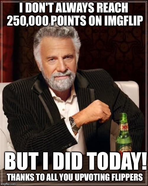 I used my third submission of the day for this meme, so gimme some sugar.  |  I DON'T ALWAYS REACH 250,000 POINTS ON IMGFLIP; BUT I DID TODAY! THANKS TO ALL YOU UPVOTING FLIPPERS | image tagged in memes,the most interesting man in the world,imgflippers | made w/ Imgflip meme maker