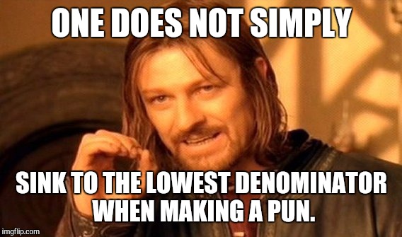 One Does Not Simply Meme | ONE DOES NOT SIMPLY SINK TO THE LOWEST DENOMINATOR WHEN MAKING A PUN. | image tagged in memes,one does not simply | made w/ Imgflip meme maker