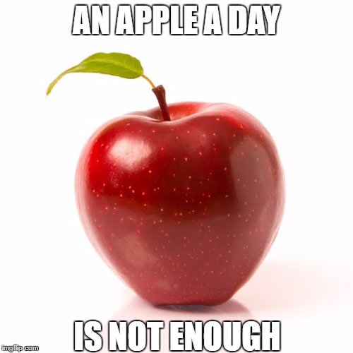 seriously | AN APPLE A DAY; IS NOT ENOUGH | image tagged in health,eating healthy | made w/ Imgflip meme maker