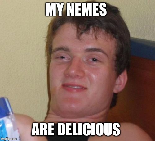 10 Guy | MY NEMES; ARE DELICIOUS | image tagged in memes,10 guy | made w/ Imgflip meme maker