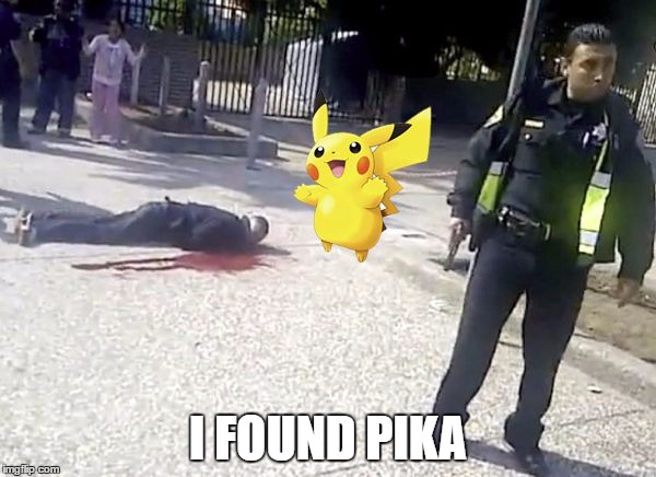 pokemon go | I FOUND PIKA | image tagged in pokemon go | made w/ Imgflip meme maker