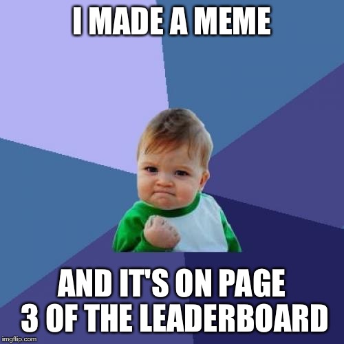 This is a record for me! | I MADE A MEME; AND IT'S ON PAGE 3 OF THE LEADERBOARD | image tagged in memes,success kid | made w/ Imgflip meme maker
