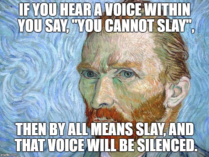 IF YOU HEAR A VOICE WITHIN YOU SAY, "YOU CANNOT SLAY", THEN BY ALL MEANS SLAY, AND THAT VOICE WILL BE SILENCED. | made w/ Imgflip meme maker