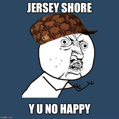 Y U No Meme | JERSEY SHORE Y U NO HAPPY | image tagged in memes,y u no,scumbag | made w/ Imgflip meme maker