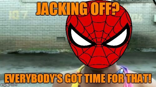 Ain't Nobody Got Time For That Meme | JACKING OFF? EVERYBODY'S GOT TIME FOR THAT! | image tagged in memes,aint nobody got time for that | made w/ Imgflip meme maker