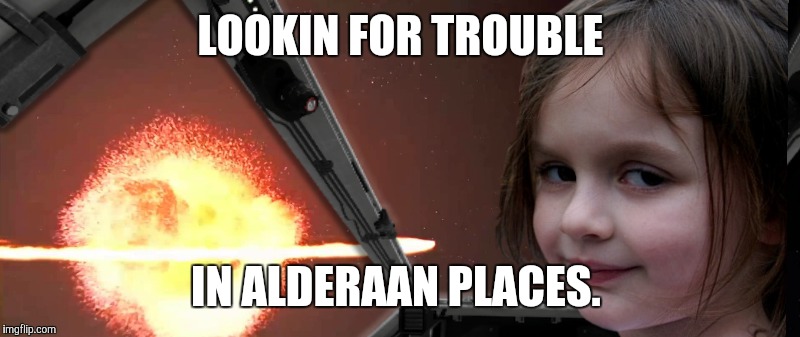 The up votes are strong with this one | LOOKIN FOR TROUBLE; IN ALDERAAN PLACES. | image tagged in disaster girl,alderaan | made w/ Imgflip meme maker