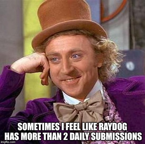 Creepy Condescending Wonka | SOMETIMES I FEEL LIKE RAYDOG HAS MORE THAN 2 DAILY SUBMISSIONS | image tagged in memes,creepy condescending wonka | made w/ Imgflip meme maker
