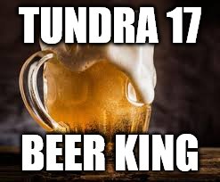TUNDRA 17; BEER KING | made w/ Imgflip meme maker